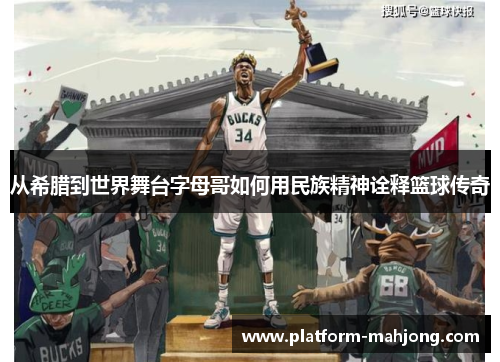 从希腊到世界舞台字母哥如何用民族精神诠释篮球传奇