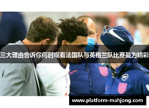 三大理由告诉你何时观看法国队与英格兰队比赛最为精彩