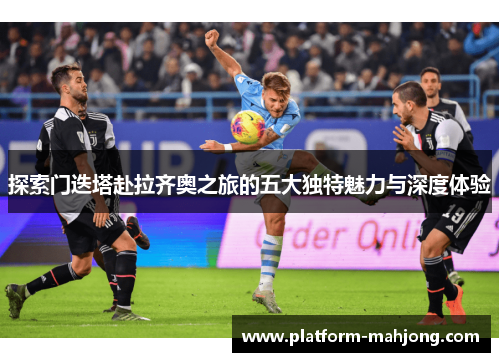 探索门迭塔赴拉齐奥之旅的五大独特魅力与深度体验