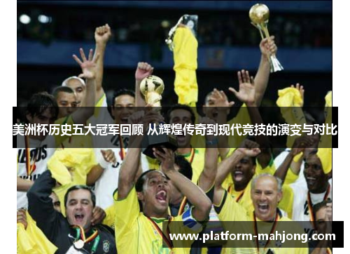 美洲杯历史五大冠军回顾 从辉煌传奇到现代竞技的演变与对比