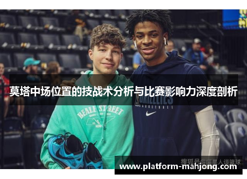 莫塔中场位置的技战术分析与比赛影响力深度剖析