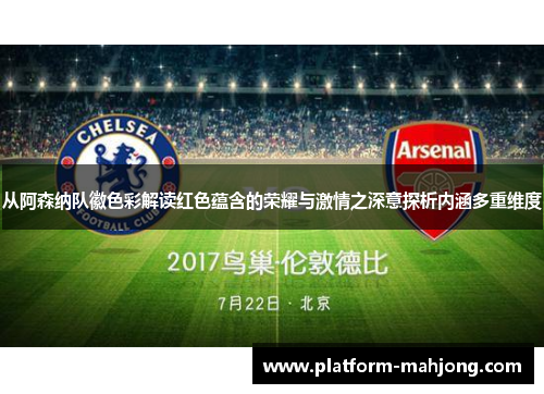 从阿森纳队徽色彩解读红色蕴含的荣耀与激情之深意探析内涵多重维度 从阿森纳队徽色彩解读红色蕴含的荣耀与激情之深意探析内涵多重维度
