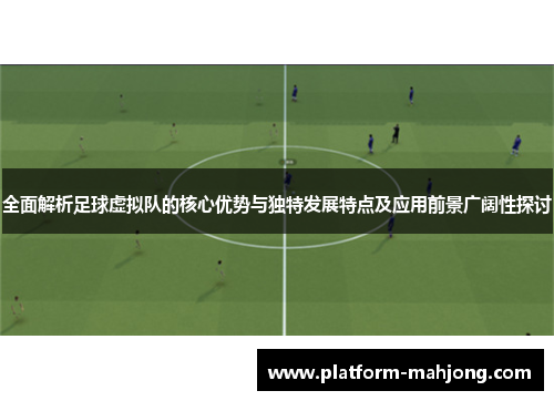 全面解析足球虚拟队的核心优势与独特发展特点及应用前景广阔性探讨 全面解析足球虚拟队的核心优势与独特发展特点及应用前景广阔性探讨