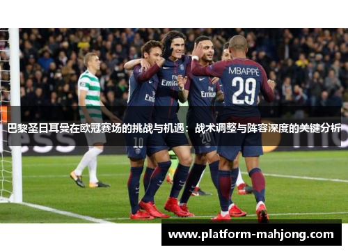 巴黎圣日耳曼在欧冠赛场的挑战与机遇:战术调整与阵容深度的关键分析 巴黎圣日耳曼在欧冠赛场的挑战与机遇:战术调整与阵容深度的关键分析