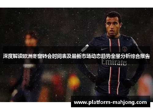 深度解读欧洲冬窗转会时间表及最新市场动态趋势全景分析综合报告 深度解读欧洲冬窗转会时间表及最新市场动态趋势全景分析综合报告