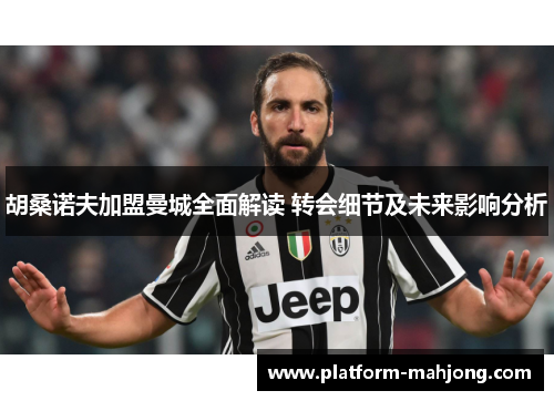 胡桑诺夫加盟曼城全面解读 转会细节及未来影响分析