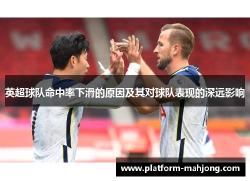 英超球队命中率下滑的原因及其对球队表现的深远影响