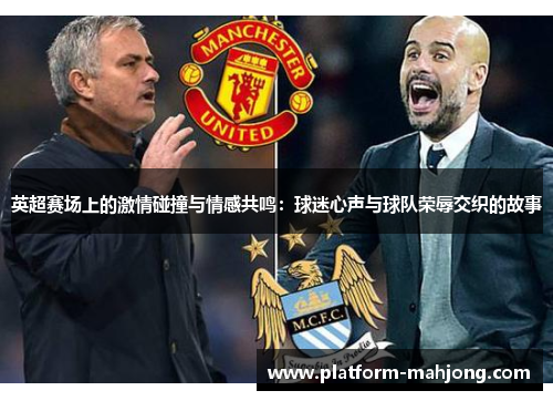 英超赛场上的激情碰撞与情感共鸣：球迷心声与球队荣辱交织的故事