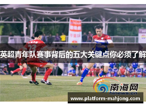 英超青年队赛事背后的五大关键点你必须了解 英超青年队赛事背后的五大关键点你必须了解