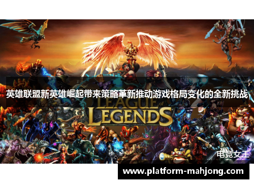 英雄联盟新英雄崛起带来策略革新推动游戏格局变化的全新挑战 英雄联盟新英雄崛起带来策略革新推动游戏格局变化的全新挑战