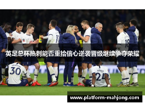英足总杯热刺能否重拾信心逆袭晋级继续争夺荣耀