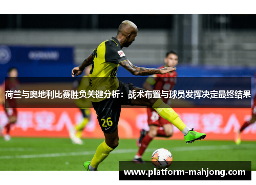 荷兰与奥地利比赛胜负关键分析:战术布置与球员发挥决定最终结果 荷兰与奥地利比赛胜负关键分析:战术布置与球员发挥决定最终结果