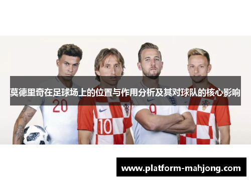莫德里奇在足球场上的位置与作用分析及其对球队的核心影响