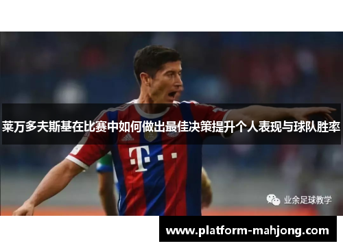 莱万多夫斯基在比赛中如何做出最佳决策提升个人表现与球队胜率 莱万多夫斯基在比赛中如何做出最佳决策提升个人表现与球队胜率