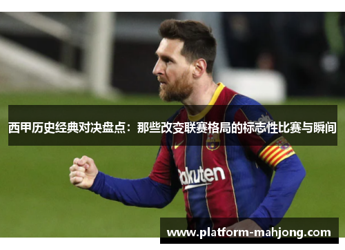 西甲历史经典对决盘点:那些改变联赛格局的标志性比赛与瞬间 西甲历史经典对决盘点:那些改变联赛格局的标志性比赛与瞬间