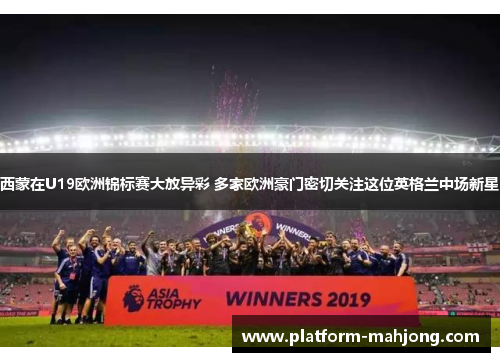 西蒙在U19欧洲锦标赛大放异彩 多家欧洲豪门密切关注这位英格兰中场新星 西蒙在U19欧洲锦标赛大放异彩 多家欧洲豪门密切关注这位英格兰中场新星