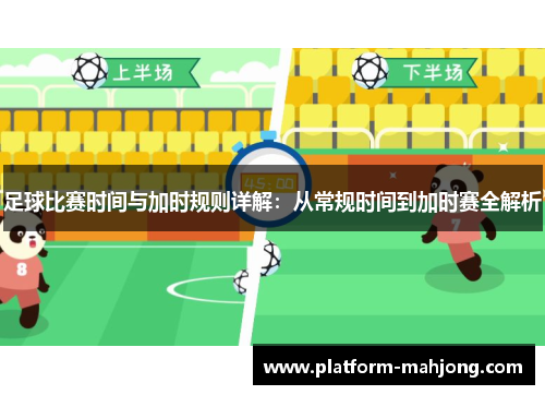 足球比赛时间与加时规则详解：从常规时间到加时赛全解析