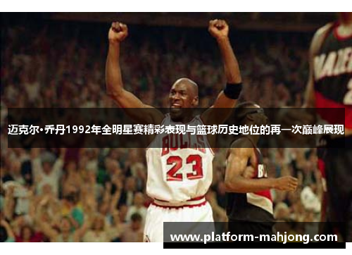迈克尔·乔丹1992年全明星赛精彩表现与篮球历史地位的再一次巅峰展现