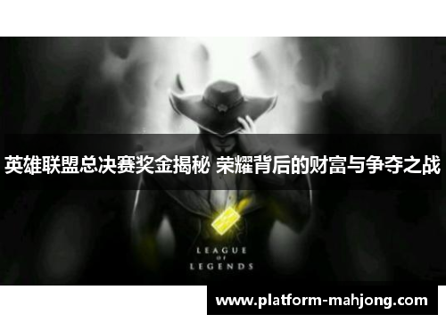 英雄联盟总决赛奖金揭秘 荣耀背后的财富与争夺之战