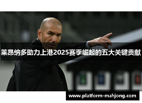 莱昂纳多助力上港2025赛季崛起的五大关键贡献