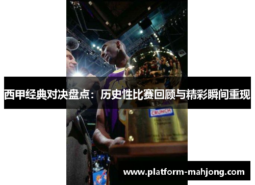 西甲经典对决盘点：历史性比赛回顾与精彩瞬间重现