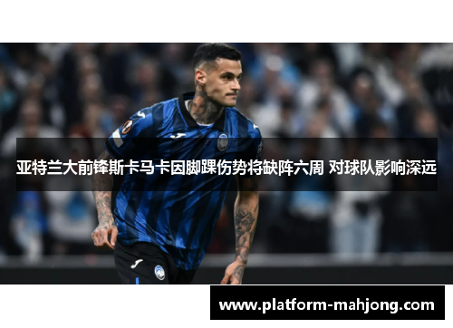 亚特兰大前锋斯卡马卡因脚踝伤势将缺阵六周 对球队影响深远 亚特兰大前锋斯卡马卡因脚踝伤势将缺阵六周 对球队影响深远