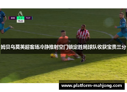 姆贝乌莫英超客场冷静推射空门锁定胜局球队收获宝贵三分