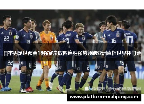 日本男足世预赛18强赛豪取四连胜强势领跑亚洲直指世界杯门票 日本男足世预赛18强赛豪取四连胜强势领跑亚洲直指世界杯门票
