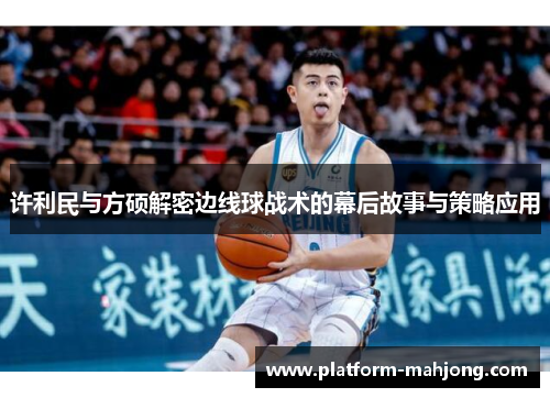 许利民与方硕解密边线球战术的幕后故事与策略应用