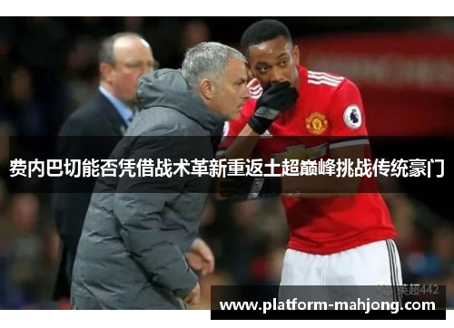 费内巴切能否凭借战术革新重返土超巅峰挑战传统豪门