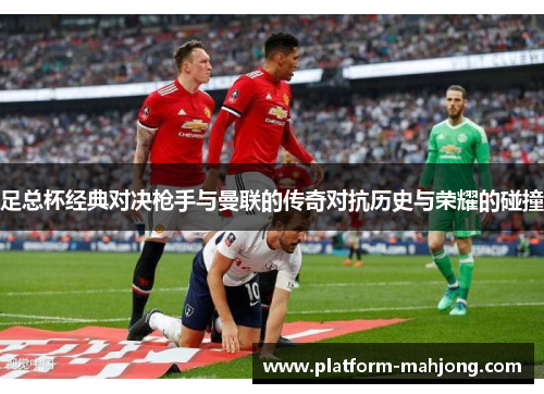 足总杯经典对决枪手与曼联的传奇对抗历史与荣耀的碰撞