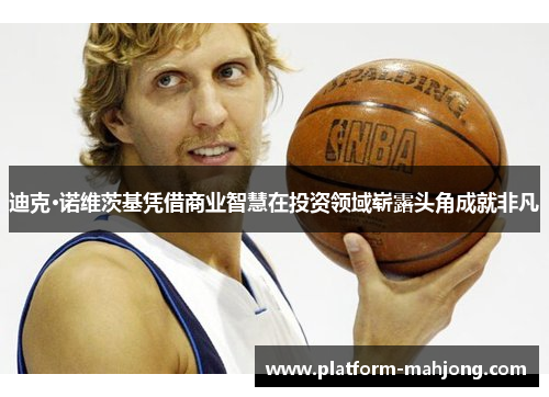 迪克·诺维茨基凭借商业智慧在投资领域崭露头角成就非凡