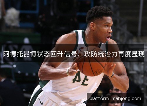 阿德托昆博状态回升信号,攻防统治力再度显现 阿德托昆博状态回升信号,攻防统治力再度显现