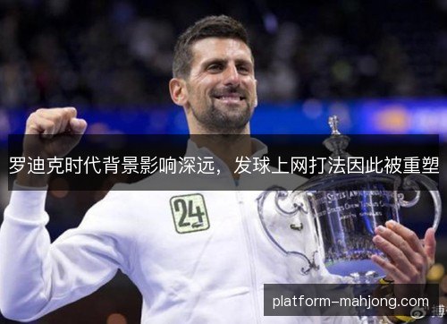 罗迪克时代背景影响深远,发球上网打法因此被重塑 罗迪克时代背景影响深远,发球上网打法因此被重塑