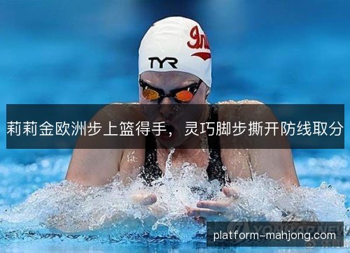 莉莉金欧洲步上篮得手，灵巧脚步撕开防线取分